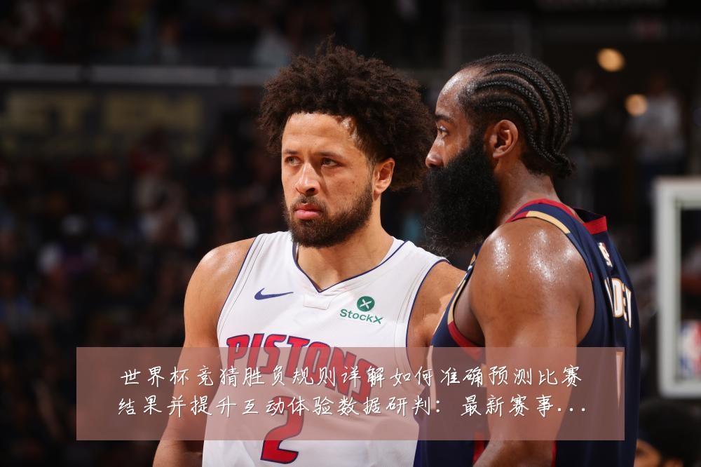 世界杯竞猜胜负规则详解如何准确预测比赛结果并提升互动体验数据研判：最新赛事动态与深度分析