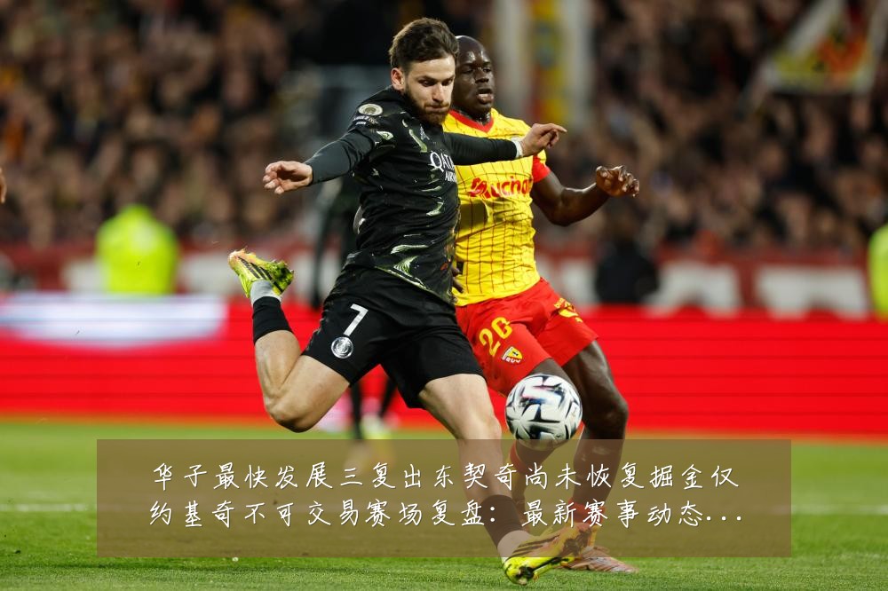 华子最快发展三复出东契奇尚未恢复掘金仅约基奇不可交易赛场复盘:最新赛事动态与深度分析