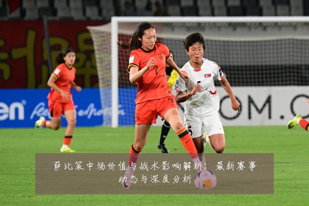 萨比策中场价值与战术影响解析:最新赛事动态与深度分析