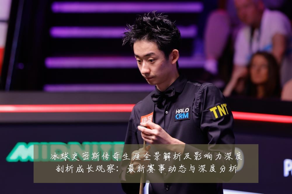 冰球史密斯传奇生涯全景解析及影响力深度剖析成长观察：最新赛事动态与深度分析