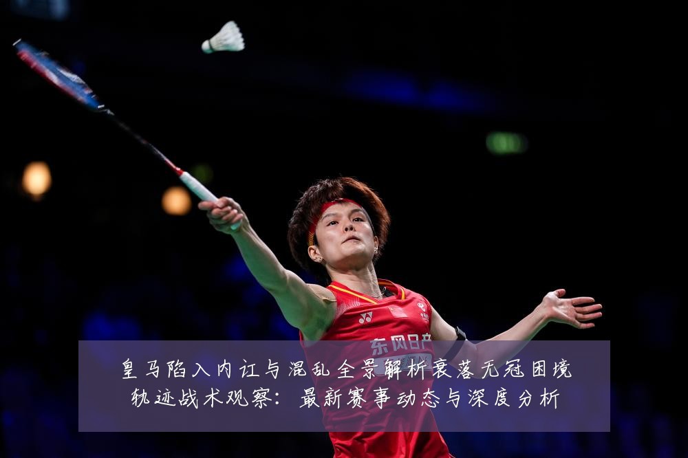 皇马陷入内讧与混乱全景解析衰落无冠困境轨迹战术观察:最新赛事动态与深度分析