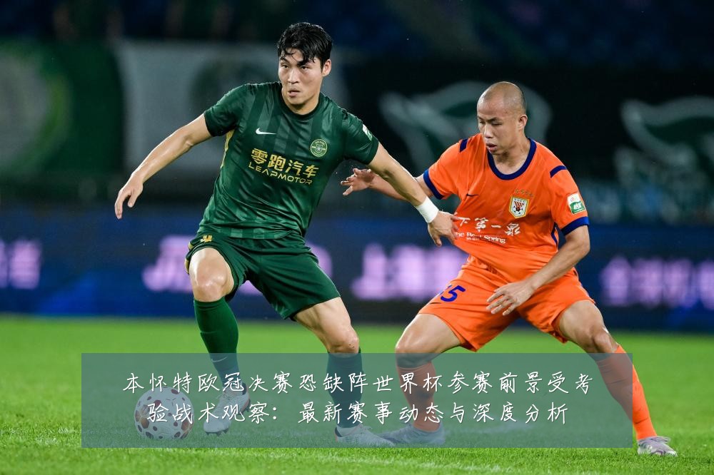 本怀特欧冠决赛恐缺阵世界杯参赛前景受考验战术观察：最新赛事动态与深度分析