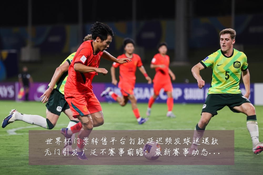 世界杯门票转售平台打款延迟频发球迷退款无门引发广泛不赛事前瞻:最新赛事动态与深度分析