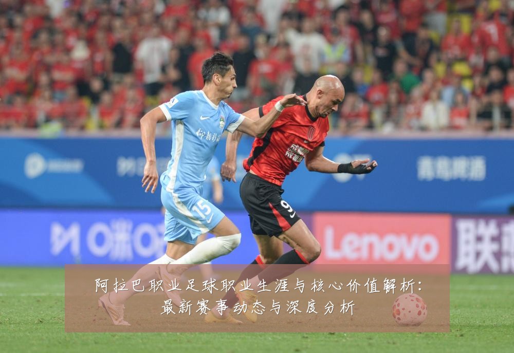 阿拉巴职业足球职业生涯与核心价值解析:最新赛事动态与深度分析